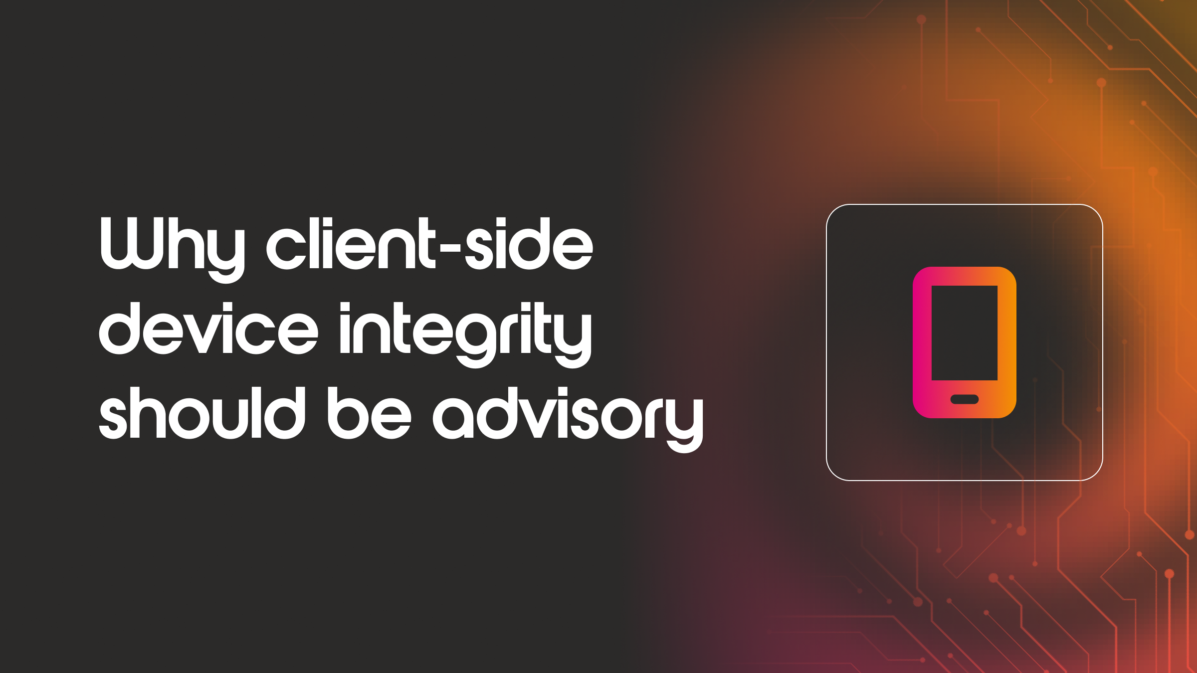 Text on a dark background discussing the importance of client-side device integrity being advisory, with a smartphone icon.